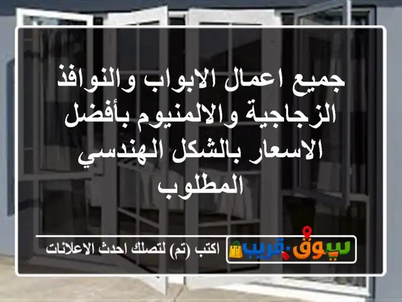 جميع اعمال الابواب والنوافذ الزجاجية والالمنيوم بأفضل الاسعار بالشكل الهندسي المطلوب
