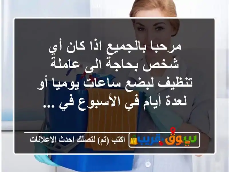 مرحبا بالجميع اذا كان أي شخص بحاجة الى عاملة تنظيف لبضع ساعات يوميا أو لعدة أيام في الأسبوع في ...