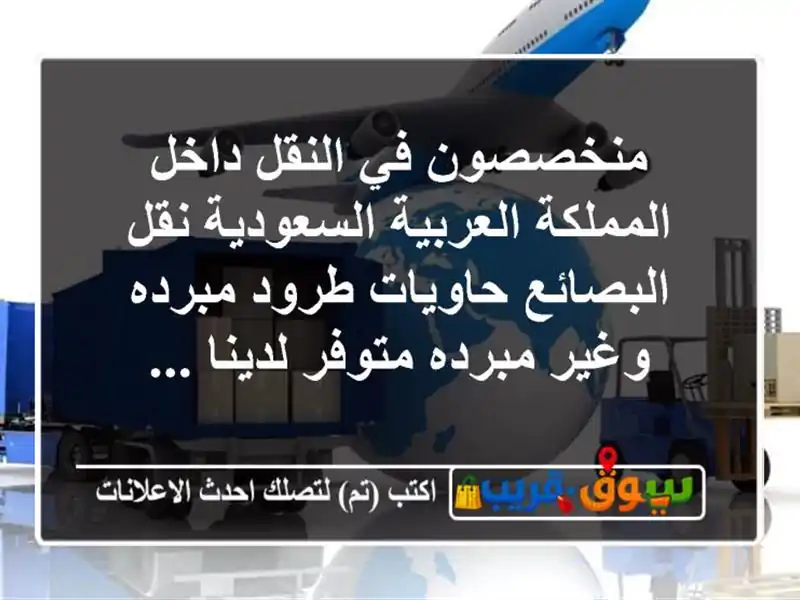 منخصصون في النقل داخل المملكة العربية السعودية نقل البصائع حاويات طرود مبرده وغير مبرده متوفر لدينا ...
