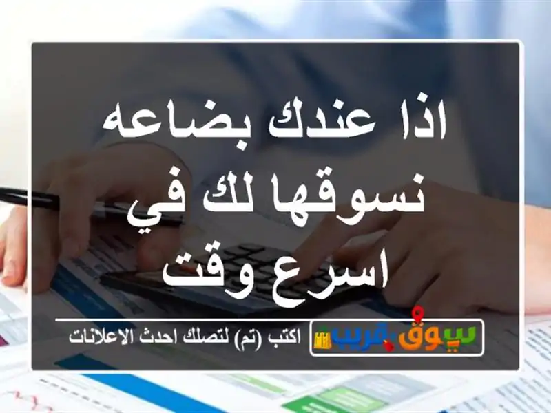 اذا عندك بضاعه نسوقها لك في اسرع وقت