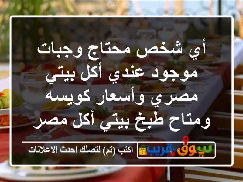 أي شخص محتاج وجبات موجود عندي أكل بيتي مصري وأسعار كويسه ومتاح طبخ بيتي أكل مصري