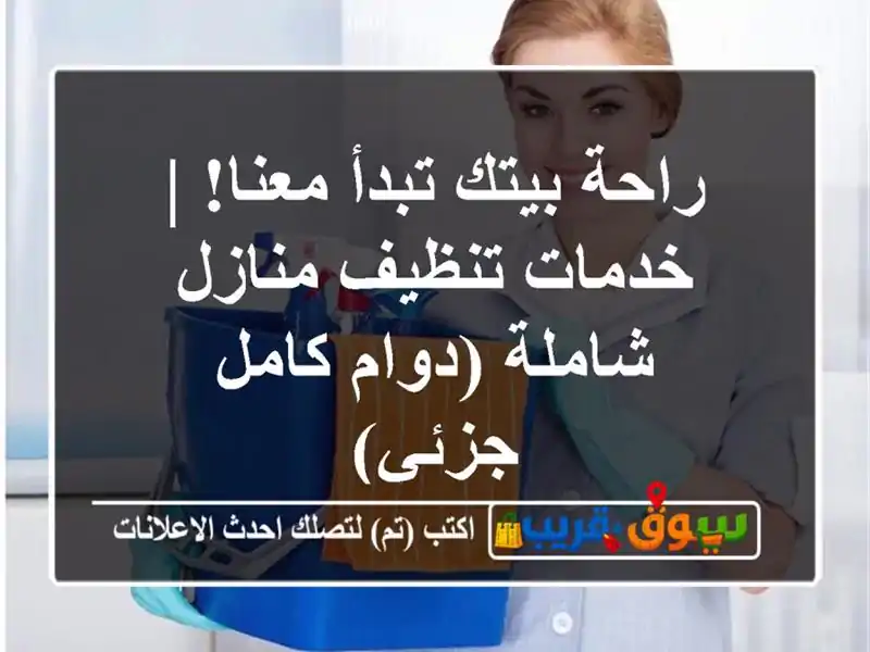 راحة بيتك تبدأ معنا! | خدمات تنظيف منازل شاملة (دوام كامل/جزئي)