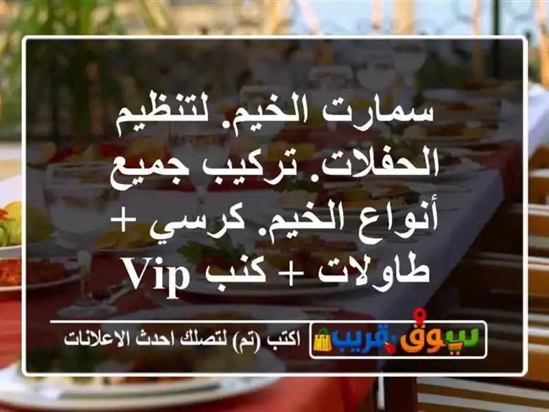 سمارت الخيم. لتنظيم الحفلات. تركيب جميع أنواع الخيم. كرسي + طاولات + كنب vip