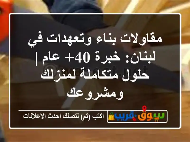 مقاولات بناء وتعهدات في لبنان: خبرة 40+ عام | حلول متكاملة لمنزلك ومشروعك