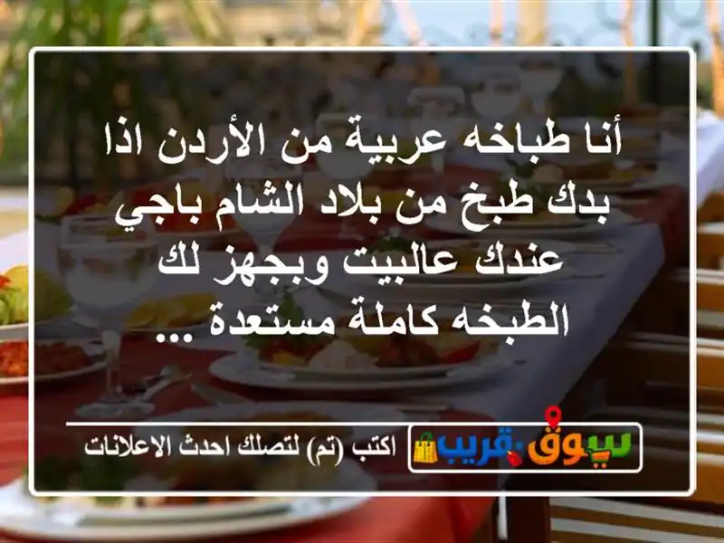أنا طباخه عربية من الأردن اذا بدك طبخ من بلاد الشام باجي عندك عالبيت وبجهز لك الطبخه كاملة مستعدة ...