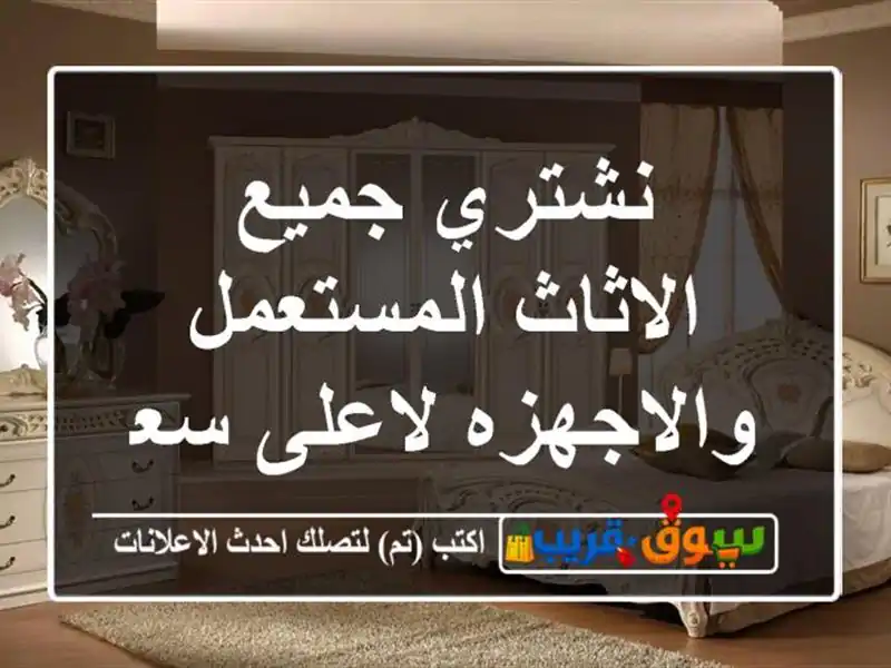 نشتري جميع الاثاث المستعمل والاجهزه لاعلى سعر