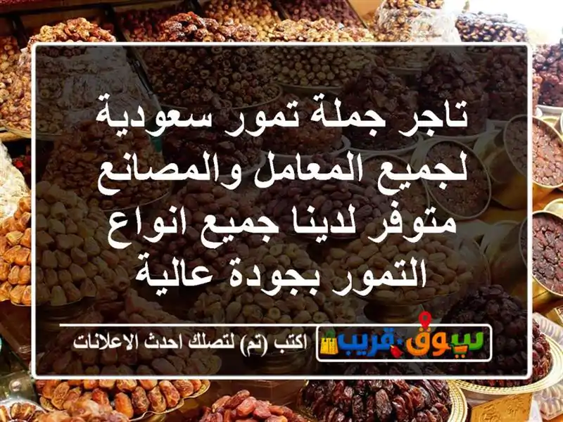 تاجر جملة تمور سعودية لجميع المعامل والمصانع متوفر لدينا جميع انواع التمور بجودة عالية