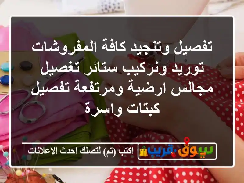 تفصيل وتنجيد كافة المفروشات توريد ونركيب ستائر تغصيل مجالس ارضية ومرتفعة تفصيل كبتات واسرة