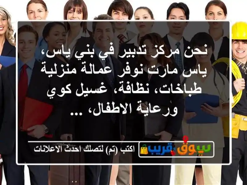 نحن مركز تدبير في بني ياس، ياس مارت نوفر عمالة منزلية طباخات، نظافة، غسيل كوي ورعاية الاطفال، ...