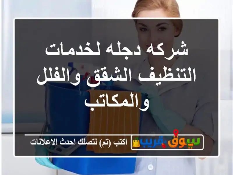 شركه دجله لخدمات التنظيف الشقق والفلل والمكاتب