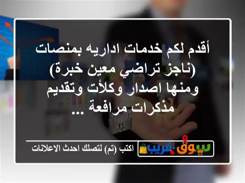 أقدم لكم خدمات اداريه بمنصات (ناجز  تراضي  معين  خبرة) ومنها اصدار وكلأت وتقديم مذكرات مرافعة ...