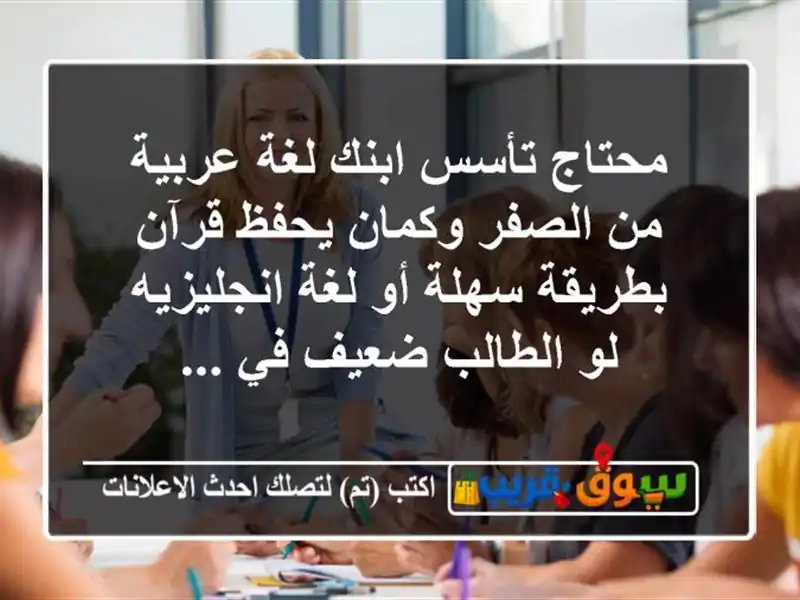 محتاج تأسس ابنك لغة عربية من الصفر وكمان يحفظ قرآن بطريقة سهلة أو لغة انجليزيه لو الطالب ضعيف في ...