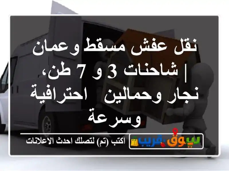نقل عفش مسقط وعمان | شاحنات 3 و 7 طن، نجار وحمالين - احترافية وسرعة