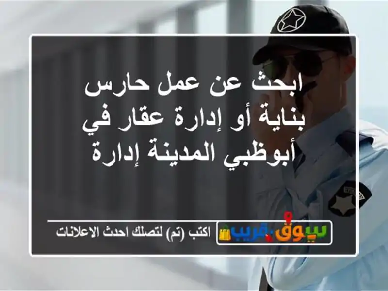 ابحث عن عمل حارس بناية أو إدارة عقار في أبوظبي المدينة إدارة