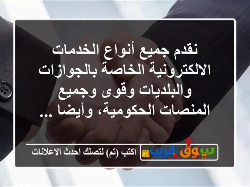 نقدم جميع أنواع الخدمات الالكترونية الخاصة بالجوازات والبلديات وقوى وجميع المنصات الحكومية، وأيضا ...