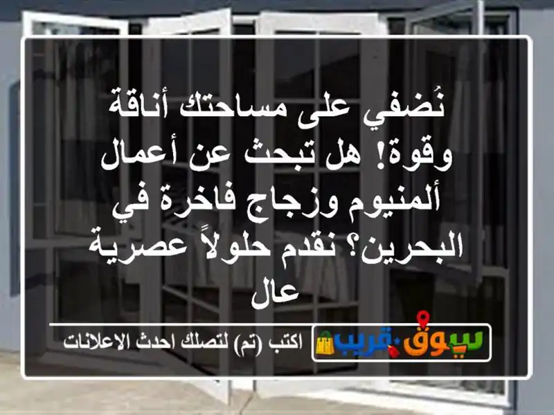 نُضفي على مساحتك أناقةً وقوة! هل تبحث عن أعمال ألمنيوم وزجاج فاخرة في البحرين؟ نقدم حلولاً عصرية عال
