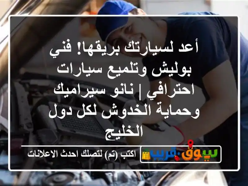 أعد لسيارتك بريقها! فني بوليش وتلميع سيارات احترافي | نانو سيراميك وحماية الخدوش لكل دول الخليج