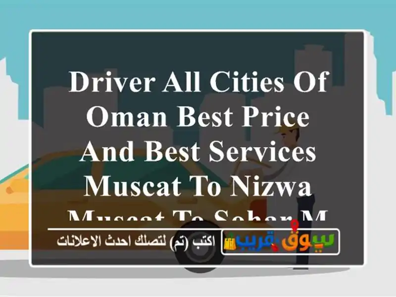 DRIVER ALL CITIES OF OMAN BEST PRICE AND BEST SERVICES MUSCAT TO NIZWA MUSCAT TO SOHAR MUSCAT