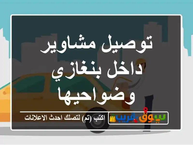 توصيل مشاوير داخل بنغازي وضواحيها