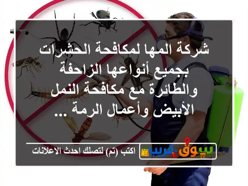 شركة المها لمكافحة الحشرات بجميع أنواعها الزاحفة والطائرة مع مكافحة النمل الأبيض وأعمال الرمة ...
