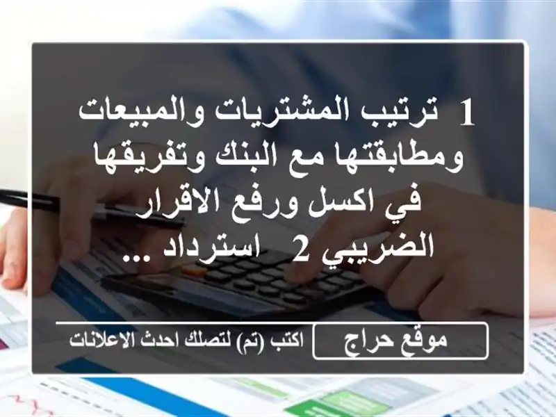 1/ ترتيب المشتريات والمبيعات ومطابقتها مع البنك وتفريقها في اكسل ورفع الاقرار الضريبي 2 / استرداد ...