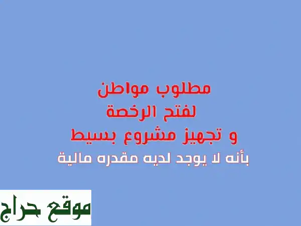 نبحث عن مواطن أن يكون مستعد لفتح الرخصة وتجهيز مشروع يكون عليه أو من لديهم رخصة تجارية قائمة ويفتح ...