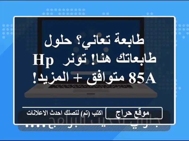 طابعة تعاني؟ حلول طابعاتك هنا! تونر HP 85A متوافق + المزيد!