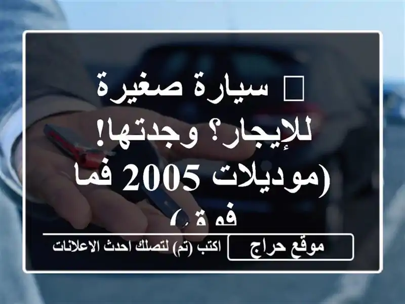 ? سيارة صغيرة للإيجار؟ وجدتها! (موديلات 2005 فما فوق)