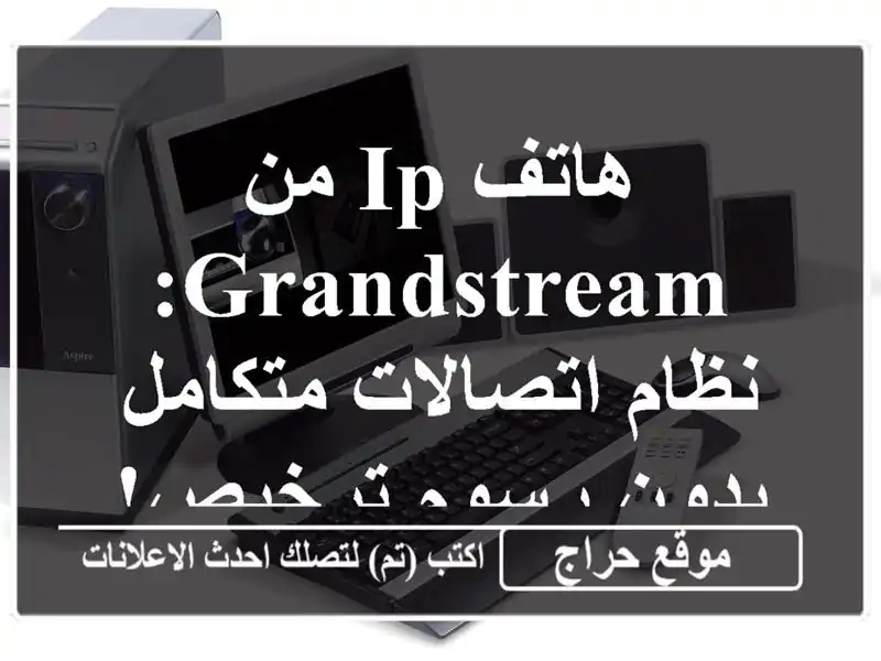 هاتف IP من Grandstream: نظام اتصالات متكامل بدون رسوم ترخيص!