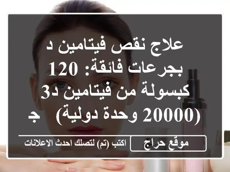 علاج نقص فيتامين د بجرعات فائقة: 120 كبسولة من فيتامين...