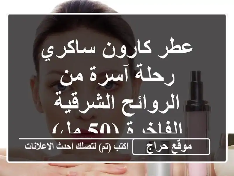 عطر كارون ساكري - رحلة آسرة من الروائح الشرقية...