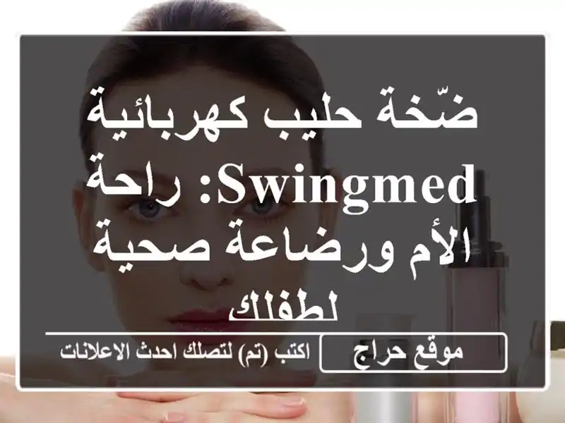 ضّخة حليب كهربائية Swingmed: راحة الأم ورضاعة صحية لطفلك