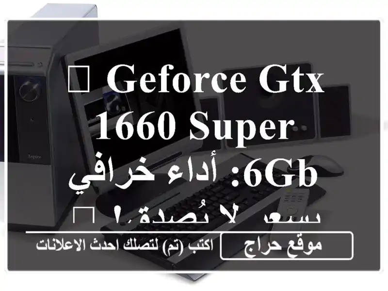 ? GeForce GTX 1660 SUPER 6GB:  أداء خرافي بسعر لا يُصدق! ?