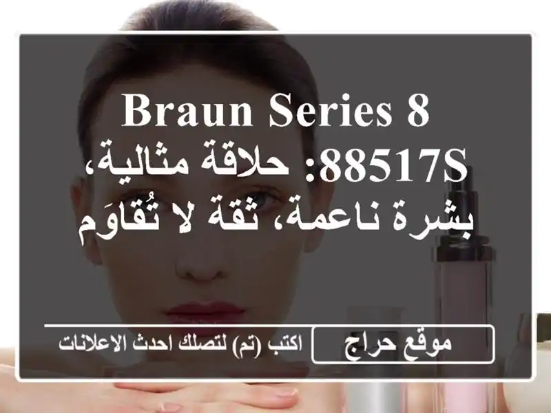 Braun Series 8 88517s: حلاقة مثالية، بشرة ناعمة، ثقة لا تُقاوَم