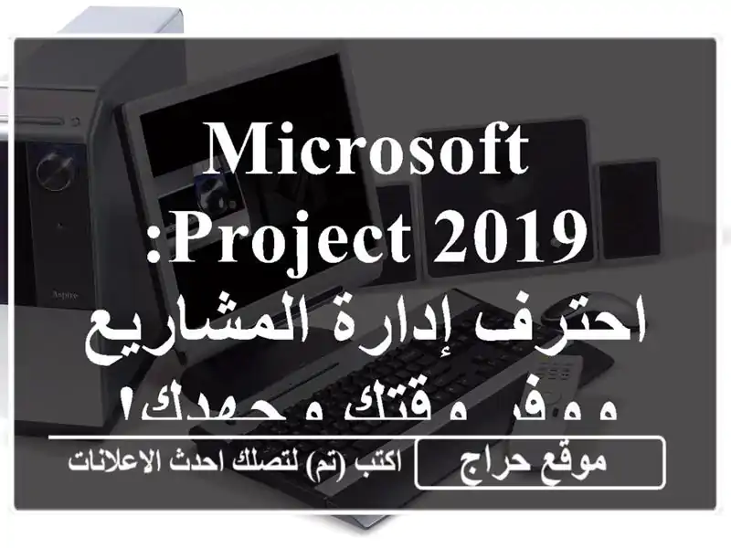 Microsoft Project 2019: احترف إدارة المشاريع ووفر وقتك وجهدك!