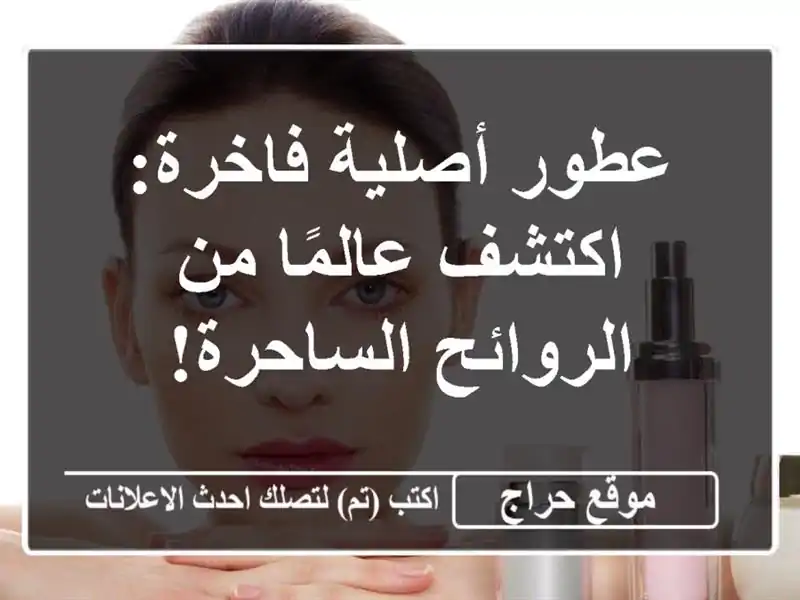 عطور أصلية فاخرة: اكتشف عالمًا من الروائح الساحرة!