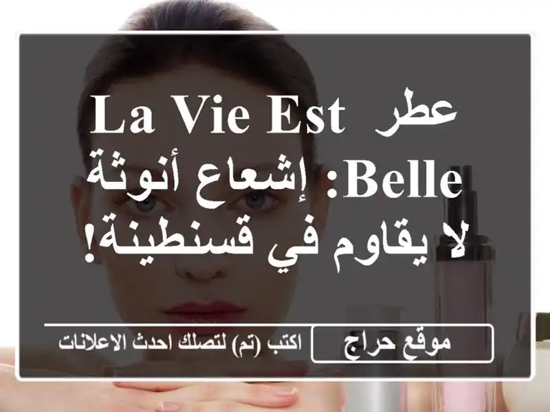 عطر La Vie Est Belle: إشعاع أنوثة لا يقاوم في قسنطينة!