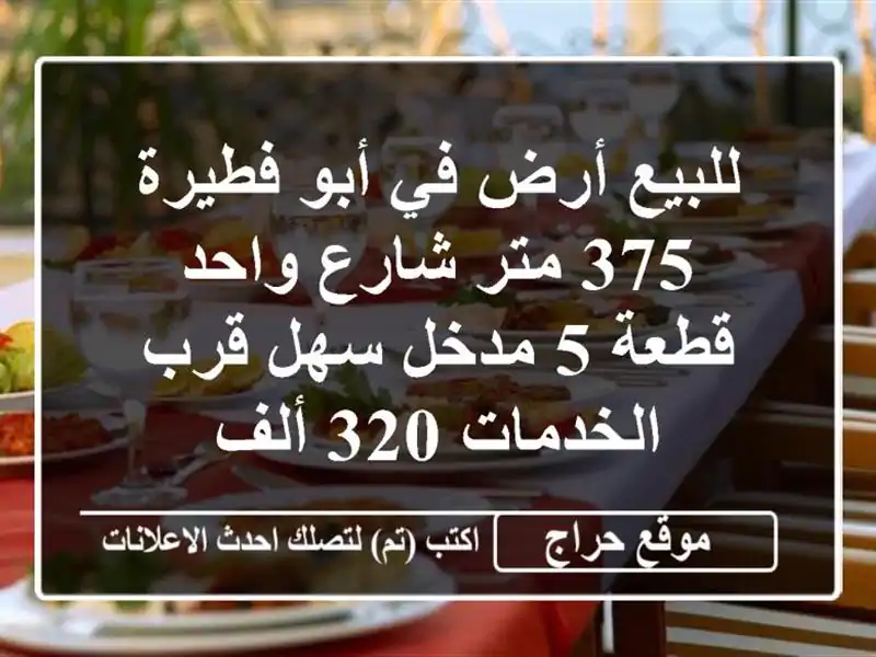 للبيع أرض في أبو فطيرة 375 متر شارع واحد قطعة 5 مدخل سهل قرب الخدمات 320 ألف