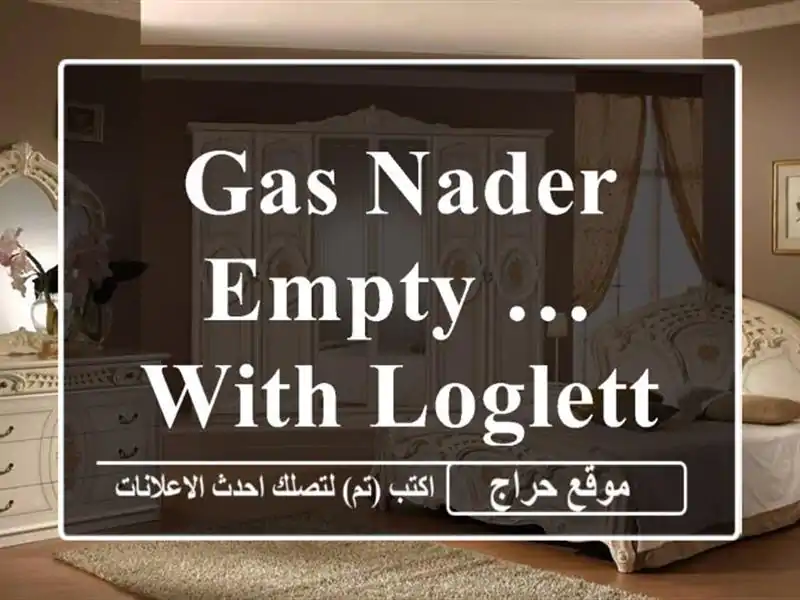Gas Nader empty … with loglett 26 bd