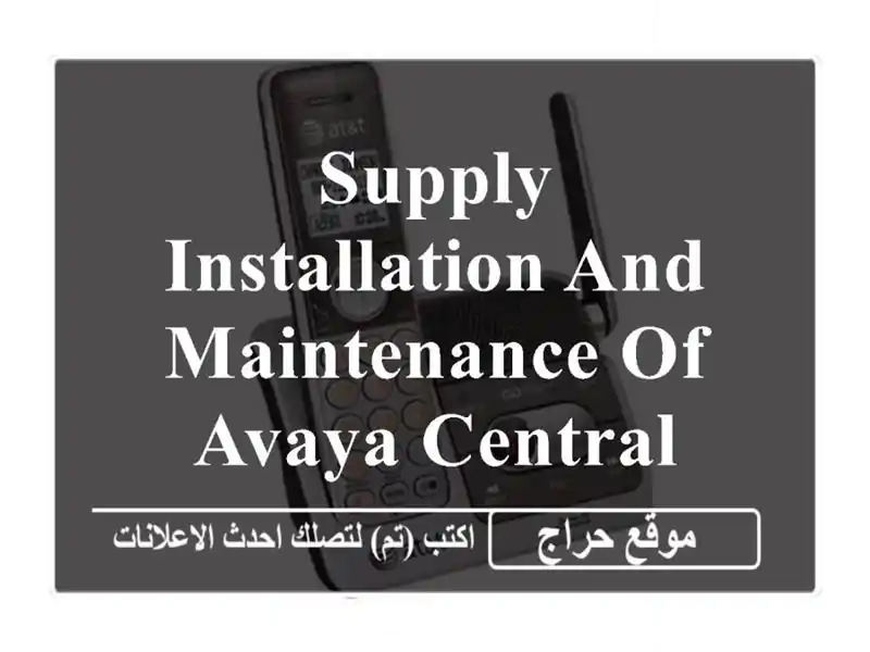 supply, installation and maintenance of avaya central <br/> <br/>توريد وتركيب وصيانة سنترال افايا <br/> ...