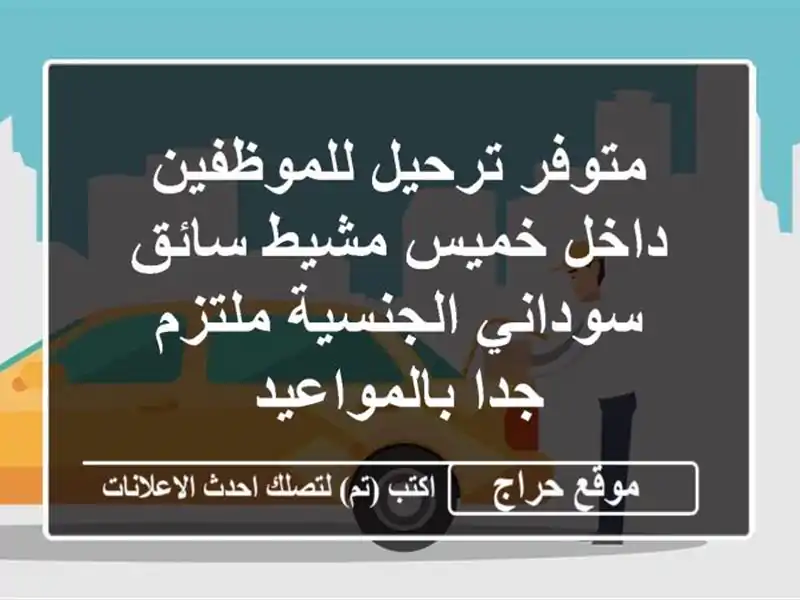 متوفر ترحيل للموظفين داخل خميس مشيط سائق سوداني الجنسية ملتزم جدا بالمواعيد