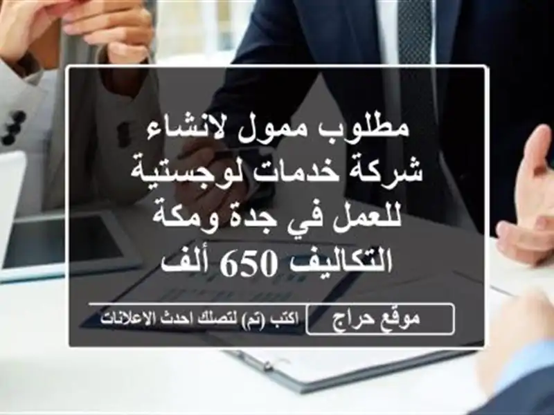 مطلوب ممول لانشاء شركة خدمات لوجستية للعمل في جدة ومكة التكاليف 650 ألف