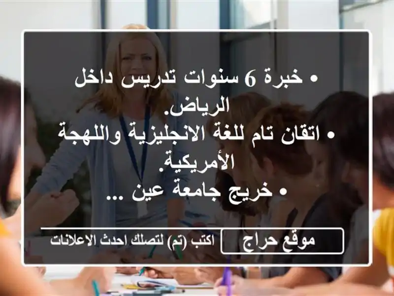 • خبرة 6 سنوات تدريس داخل الرياض. <br/>• اتقان تام للغة الانجليزية واللهجة الأمريكية. <br/>• خريج جامعة عين ...