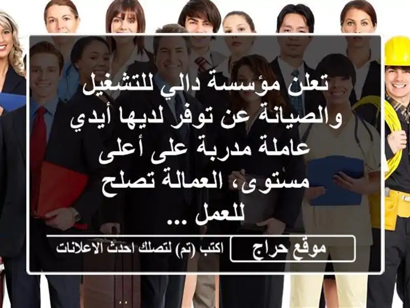 تعلن مؤسسة دالي للتشغيل والصيانة عن توفر لديها أيدي عاملة مدربة على أعلى مستوى، العمالة تصلح للعمل ...