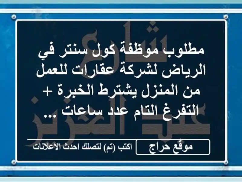 مطلوب موظفة كول سنتر في الرياض لشركة عقارات للعمل من المنزل يشترط الخبرة + التفرغ التام عدد ساعات ...