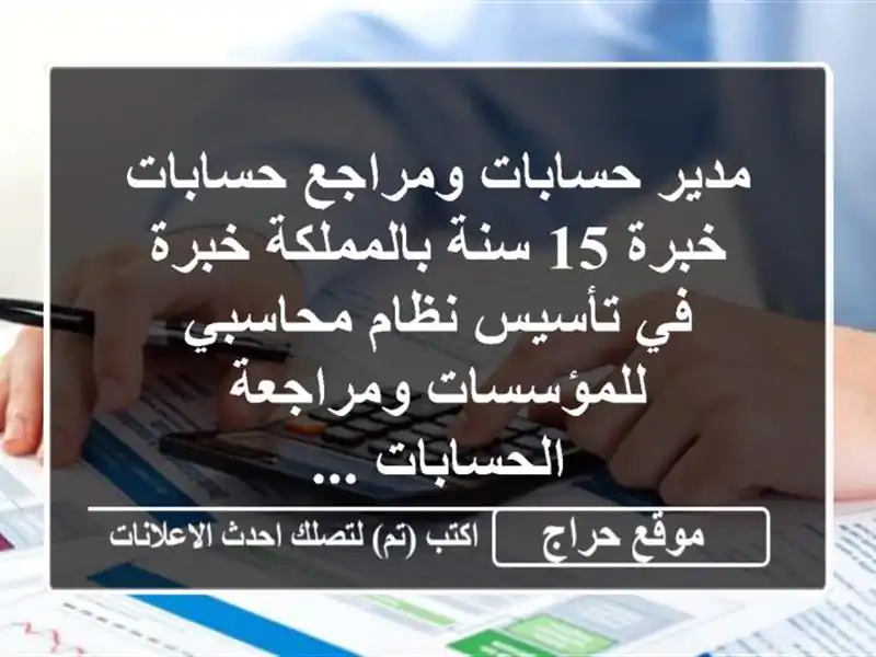 مدير حسابات ومراجع حسابات خبرة 15 سنة بالمملكة خبرة في تأسيس نظام محاسبي للمؤسسات ومراجعة الحسابات ...