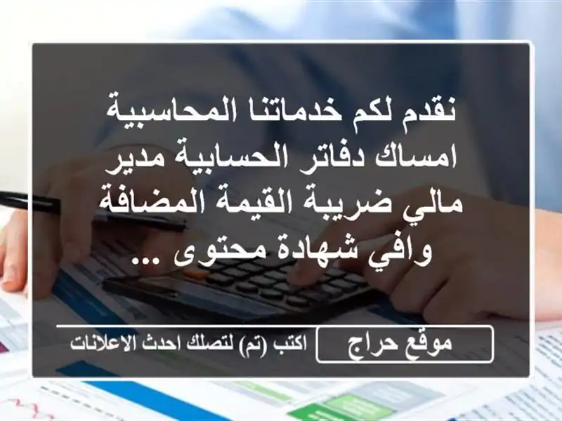 نقدم لكم خدماتنا المحاسبية امساك دفاتر الحسابية مدير مالي ضريبة القيمة المضافة وافي شهادة محتوى ...