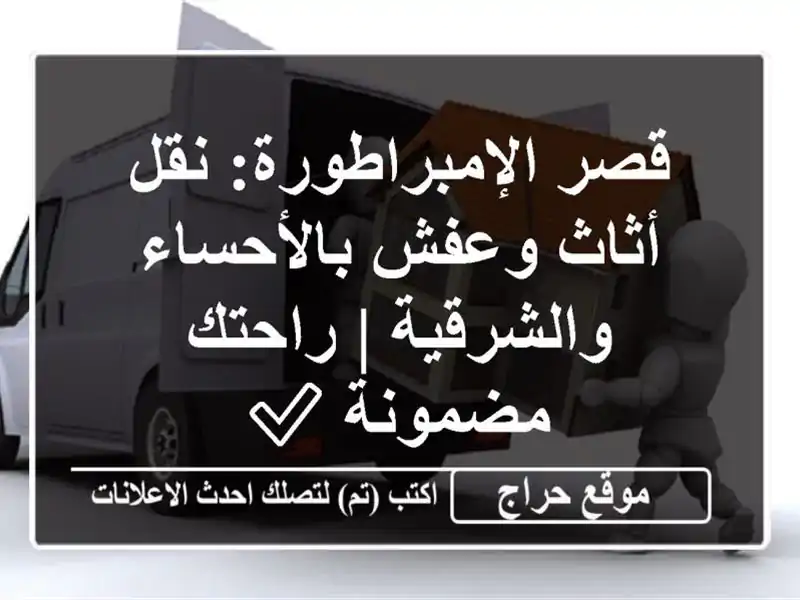 قصر الإمبراطورة: نقل أثاث وعفش بالأحساء والشرقية...