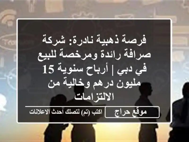 فرصة ذهبية نادرة: شركة صرافة رائدة ومرخصة للبيع في...
