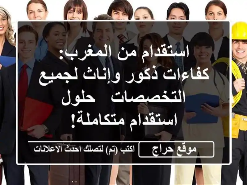 استقدام من المغرب: كفاءات ذكور وإناث لجميع التخصصات...